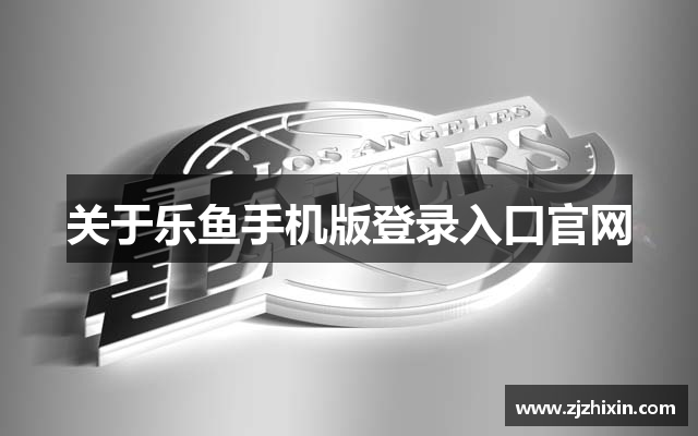 关于乐鱼手机版登录入口官网